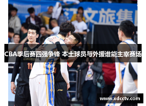 CBA季后赛四强争锋 本土球员与外援谁能主宰赛场