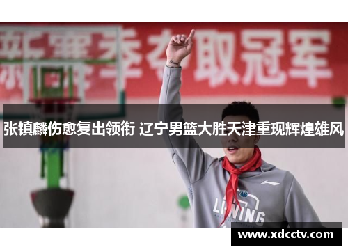 张镇麟伤愈复出领衔 辽宁男篮大胜天津重现辉煌雄风