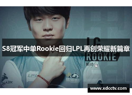 S8冠军中单Rookie回归LPL再创荣耀新篇章
