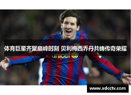 体育巨星齐聚巅峰时刻 贝利梅西乔丹共铸传奇荣耀