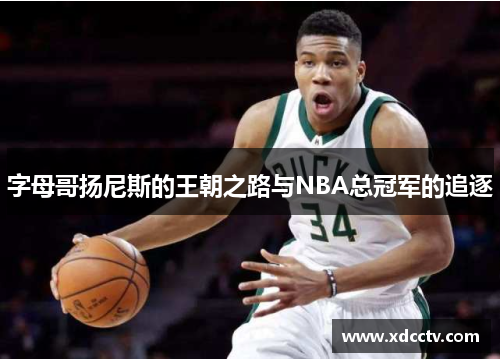 字母哥扬尼斯的王朝之路与NBA总冠军的追逐