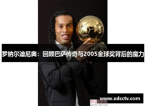 罗纳尔迪尼奥：回顾巴萨传奇与2005金球奖背后的魔力