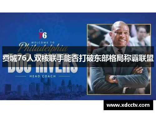 费城76人双核联手能否打破东部格局称霸联盟