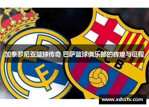 加泰罗尼亚篮球传奇 巴萨篮球俱乐部的辉煌与征程