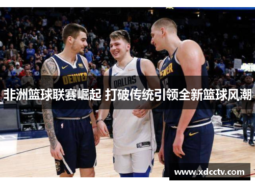 非洲篮球联赛崛起 打破传统引领全新篮球风潮