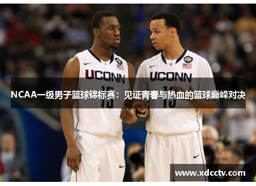 NCAA一级男子篮球锦标赛：见证青春与热血的篮球巅峰对决