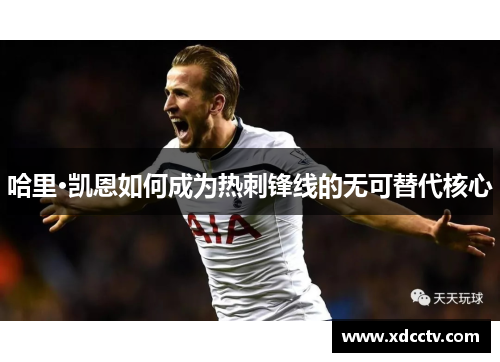 哈里·凯恩如何成为热刺锋线的无可替代核心
