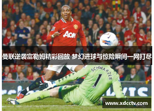 曼联逆袭富勒姆精彩回放 梦幻进球与惊险瞬间一网打尽