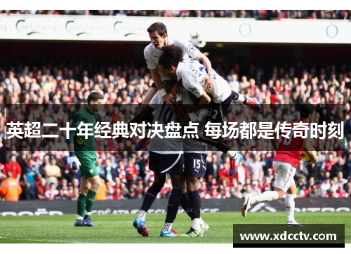 英超二十年经典对决盘点 每场都是传奇时刻