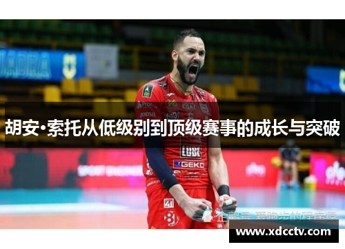 胡安·索托从低级别到顶级赛事的成长与突破