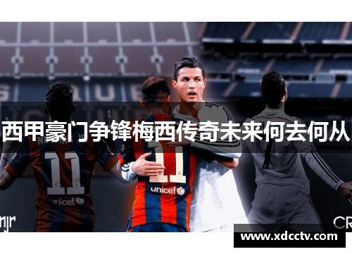 西甲豪门争锋梅西传奇未来何去何从