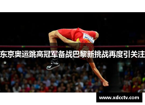 东京奥运跳高冠军备战巴黎新挑战再度引关注