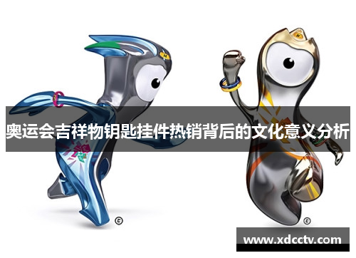 奥运会吉祥物钥匙挂件热销背后的文化意义分析